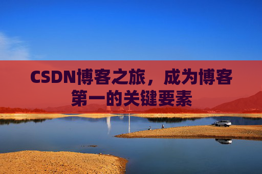 CSDN博客之旅，成为博客第一的关键要素