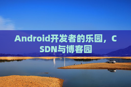 Android开发者的乐园，CSDN与博客园