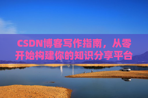 CSDN博客写作指南，从零开始构建你的知识分享平台