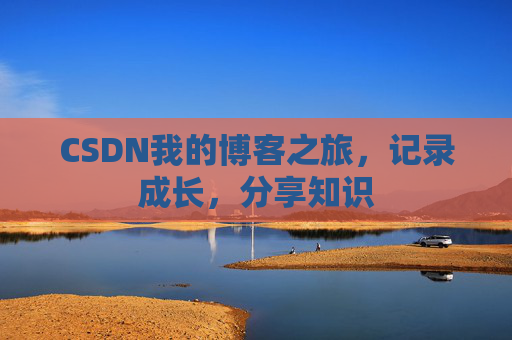 CSDN我的博客之旅，记录成长，分享知识