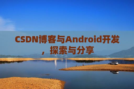 CSDN博客与Android开发，探索与分享