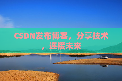 CSDN发布博客，分享技术，连接未来