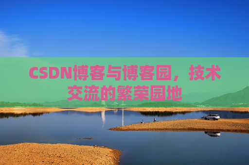 CSDN博客与博客园，技术交流的繁荣园地