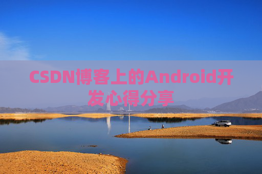 CSDN博客上的Android开发心得分享